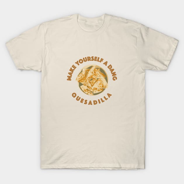 Make yourself a dang quesadilla T-Shirt by NickiPostsStuff